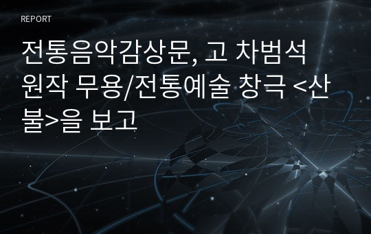 전통음악감상문, 고 차범석 원작 무용/전통예술 창극 &lt;산불&gt;을 보고