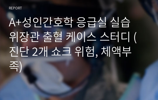 A+성인간호학 응급실 실습 위장관 출혈 케이스 스터디 (진단 2개 쇼크 위험, 체액부족)