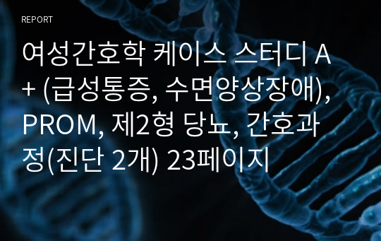 여성간호학 케이스 스터디 A+ (급성통증, 수면양상장애), PROM, 제2형 당뇨, 간호과정(진단 2개) 23페이지