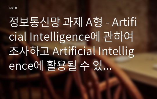 정보통신망 과제 A형 - Artificial Intelligence에 관하여 조사하고 Artificial Intelligence에 활용될 수 있는 정보통신 기술에 관하여 서술하시오