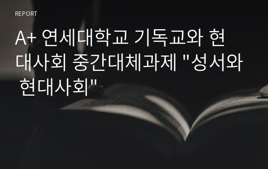 A+ 연세대학교 기독교와 현대사회 중간대체과제 &quot;성서와 현대사회&quot;