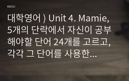 대학영어 ) Unit 4. Mamie, 5개의 단락에서 자신이 공부해야할 단어 24개를 고르고, 각각 그 단어를 사용한 새로운 문장을 하나씩 영작한다. 총 24개의 문장을 영작한다. Unit 6