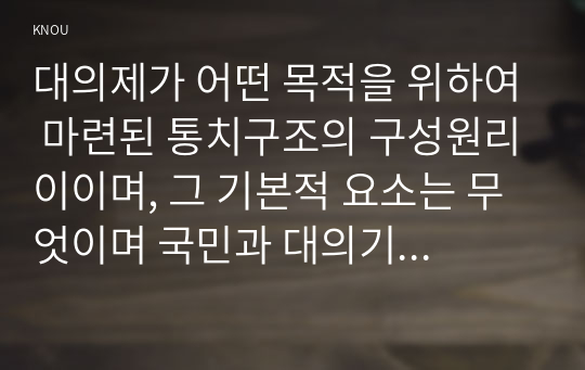 대의제가 어떤 목적을 위하여 마련된 통치구조의 구성원리이이며, 그 기본적 요소는 무엇이며 국민과 대의기관 사이의 어떤 관계를 본질로 하고 있는지 헌재 2009. 3. 26. 2007헌마843 결정에서 설시된 바를 한 문장 내지 세 문장으로 서술