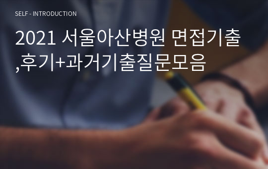 2021 서울아산병원 면접기출,후기+과거기출질문모음