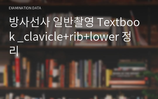 방사선사 일반촬영 Textbook _clavicle+rib+lower 정리