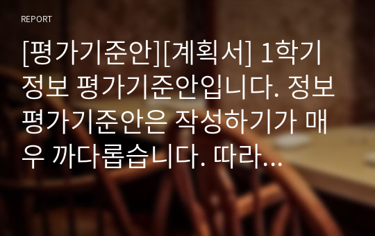 [평가기준안][계획서] 1학기 정보 평가기준안입니다. 정보평가기준안은 작성하기가 매우 까다롭습니다. 따라서 본 견본을 참고하시면 작성하기가 훨씬 수월하실 겁니다.