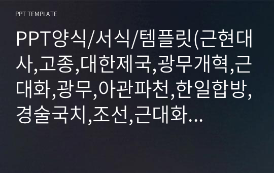 PPT양식/서식/템플릿(근현대사,고종,대한제국,광무개혁,근대화,광무,아관파천,한일합방,경술국치,조선,근대화운동)