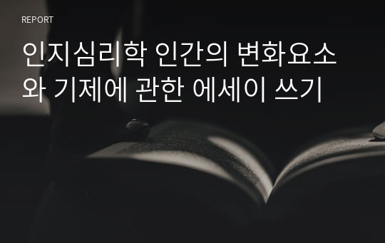 인지심리학 인간의 변화요소와 기제에 관한 에세이 쓰기