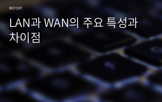 LAN과 WAN의 주요 특성과 차이점
