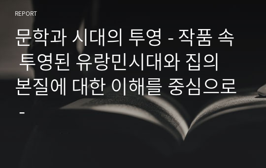 문학과 시대의 투영 - 작품 속 투영된 유랑민시대와 집의 본질에 대한 이해를 중심으로 -