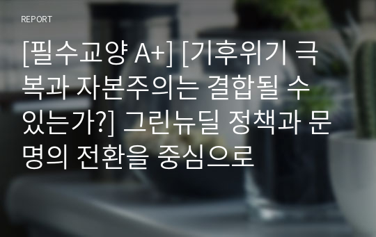 [필수교양 A+] [기후위기 극복과 자본주의는 결합될 수 있는가?] 그린뉴딜 정책과 문명의 전환을 중심으로