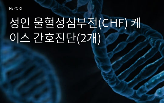 성인 울혈성심부전(CHF) 케이스 간호진단(2개) A+ 자료
