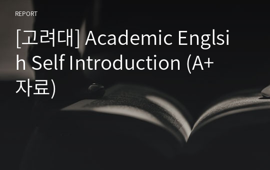 [고려대] Academic Englsih Self Introduction (A+ 자료)
