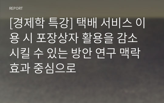 [경제학 특강] 택배 서비스 이용 시 포장상자 활용을 감소시킬 수 있는 방안 연구 맥락효과 중심으로