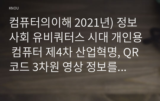 컴퓨터의이해 2021년) 정보사회 유비쿼터스 시대 개인용 컴퓨터 제4차 산업혁명, QR코드 3차원 영상 정보를 전달할 수 있는 출력 방식