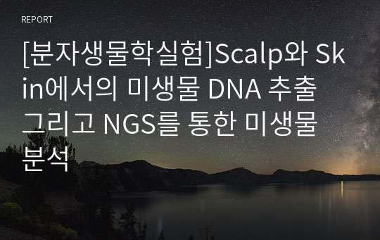 [분자생물학실험]Scalp와 Skin에서의 미생물 DNA 추출 그리고 NGS를 통한 미생물 분석