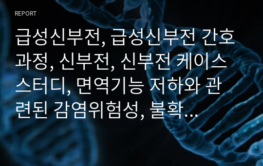 급성신부전, 급성신부전 간호과정, 신부전, 신부전 케이스스터디, 면역기능 저하와 관련된 감염위험성, 불확실한 예후와 관련된 불안, 설사와 관련된 피부손상의 위험