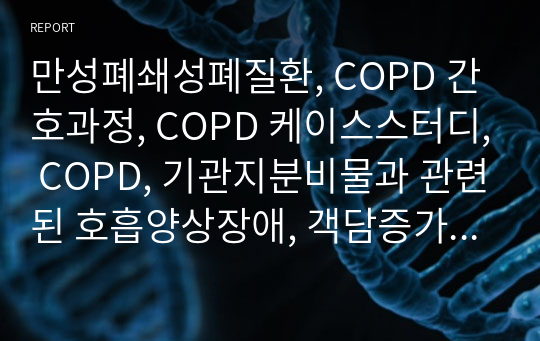 만성폐쇄성폐질환, COPD 간호과정, COPD 케이스스터디, COPD, 기관지분비물과 관련된 호흡양상장애, 객담증가와 관련된 흡인의 위험성, 호흡곤란과 관련된 영양불균형