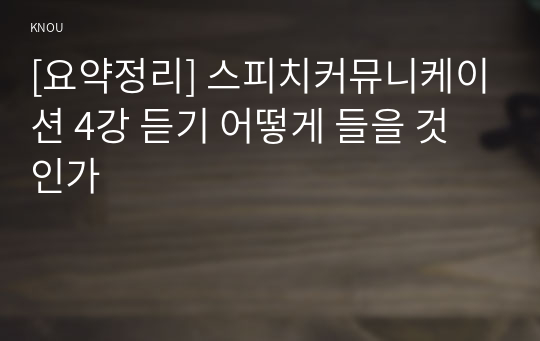 [요약정리] 스피치커뮤니케이션 4강 듣기 어떻게 들을 것인가