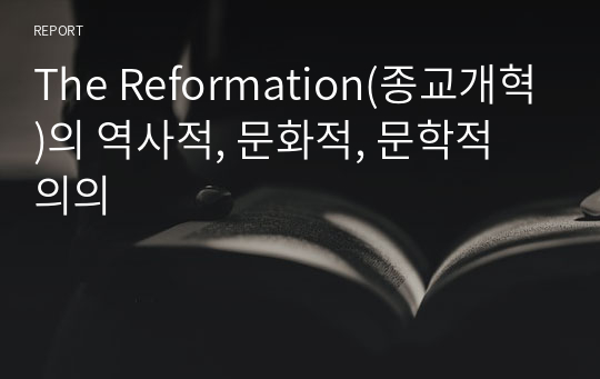 The Reformation(종교개혁)의 역사적, 문화적, 문학적 의의