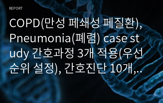 COPD(만성 페쇄성 페질환), Pneumonia(폐렴) case study 간호과정 3개 적용(우선순위 설정), 간호진단 10개, + 폐렴, COPD 문헌고찰