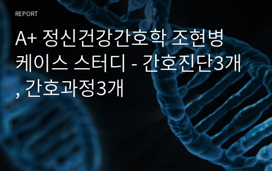 A+ 정신건강간호학 조현병 케이스 스터디 - 간호진단3개, 간호과정3개