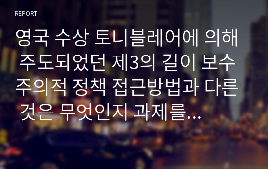 영국 수상 토니블레어에 의해 주도되었던 제3의 길이 보수주의적 정책 접근방법과 다른 것은 무엇인지 과제를 작성하세요.