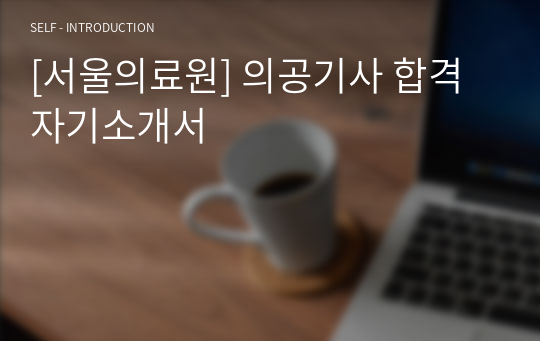 [합격 자소서]서울의료원 의공기사 합격 자기소개서