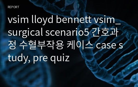 vsim lloyd bennett vsim_surgical scenario5 간호과정 수혈부작용 케이스 case study, pre quiz