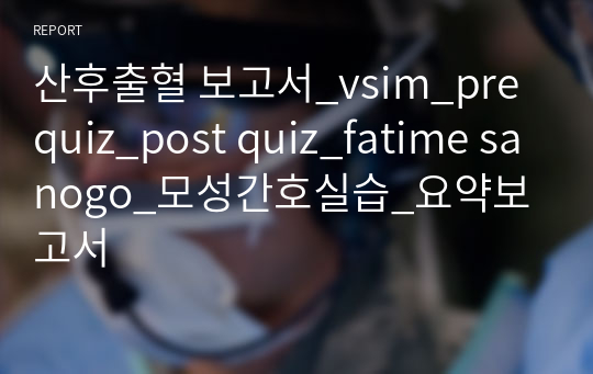 산후출혈 보고서_vsim_pre quiz_post quiz_fatime sanogo_모성간호실습_요약보고서