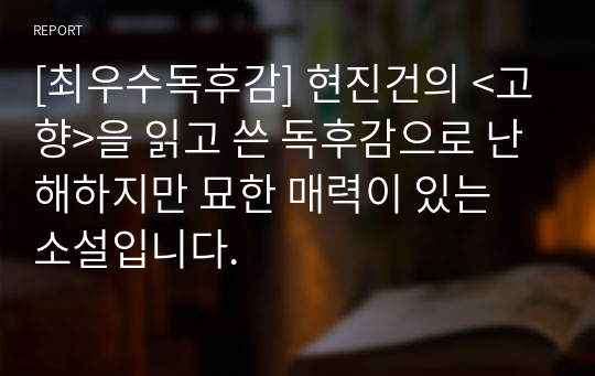 [최우수독후감] 현진건의 &lt;고향&gt;을 읽고 쓴 독후감으로 난해하지만 묘한 매력이 있는 소설입니다.