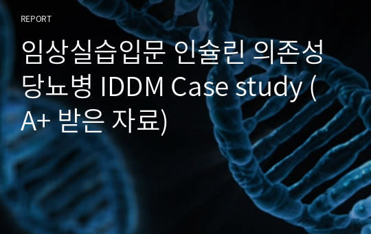 임상실습입문 인슐린 의존성 당뇨병 IDDM Case study (A+ 받은 자료)