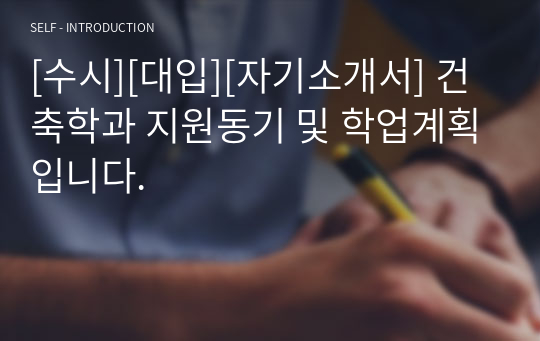 [수시][대입][자기소개서] 자기소개서 4번 건축학과 지원동기 및 학업계획입니다. 건축학과에 지원하실 분들이 보시면 많은 도움이 될 것입니다.