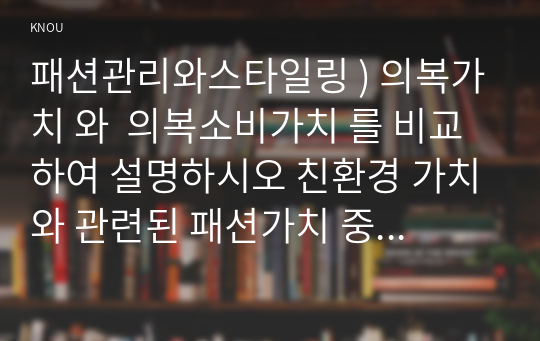 패션관리와스타일링 ) 의복가치 와  의복소비가치 를 비교하여 설명하시오 친환경 가치와 관련된 패션가치 중, 슬로 패션 에 대해서 설명하시오