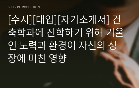 [수시][대입][자기소개서] 건축학과에 진학하기 위해 기울인 노력과 환경이 자신의 성장에 미친 영향