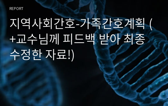 지역사회간호-가족간호계획 (+교수님께 피드백 받아 최종 수정한 자료!)
