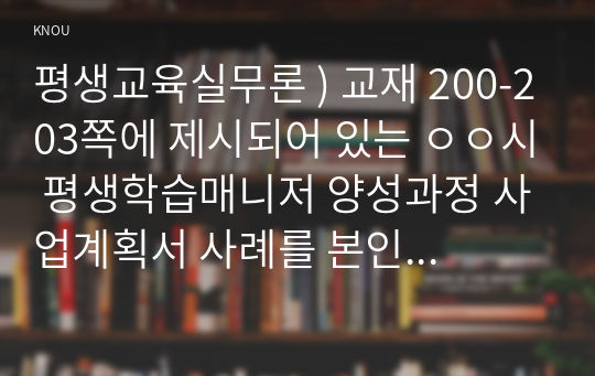 평생교육실무론 ) 교재 200-203쪽에 제시되어 있는 ㅇㅇ시 평생학습매니저 양성과정 사업계획서 사례를 본인이 거주하고 있는 시(市)의 경우로 상정하여 프로그램 홍보를 위한 전단지를 작성하시오.