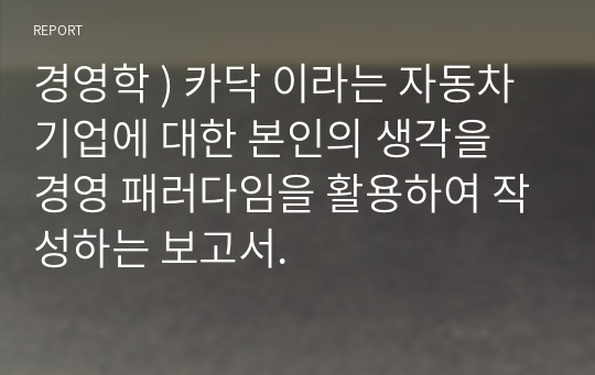 경영학 ) 카닥 이라는 자동차 기업에 대한 본인의 생각을 경영 패러다임을 활용하여 작성하는 보고서.