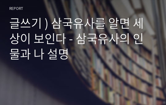 글쓰기 ) 삼국유사를 알면 세상이 보인다 - 삼국유사의 인물과 나 설명