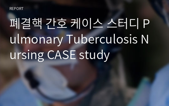 폐결핵 간호 케이스 스터디 Pulmonary Tuberculosis Nursing CASE study