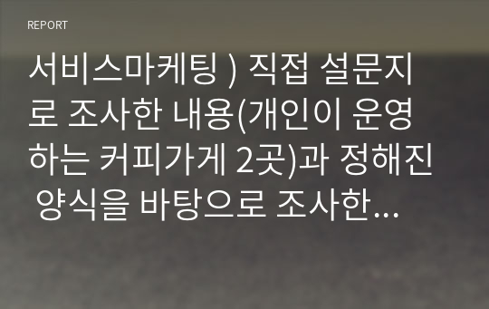 서비스마케팅 ) 직접 설문지로 조사한 내용(개인이 운영하는 커피가게 2곳)과 정해진 양식을 바탕으로 조사한 커피 독립점(소상공인)의 문제점 분석 및 해결방안 제시하는 레포트