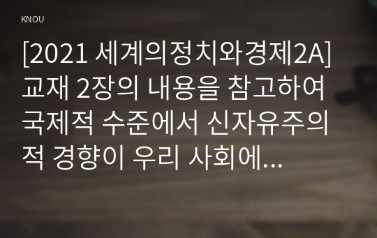 [2021 세계의정치와경제2A] 교재 2장의 내용을 참고하여 국제적 수준에서 신자유주의적 경향이 우리 사회에 어떻게 도입되었고, 그것이 우리 사회에 어떠한 영향을 미쳤는지 서술하시오.