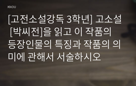 [고전소설강독 3학년] 고소설 [박씨전]을 읽고 이 작품의 등장인물의 특징과 작품의 의미에 관해서 서술하시오