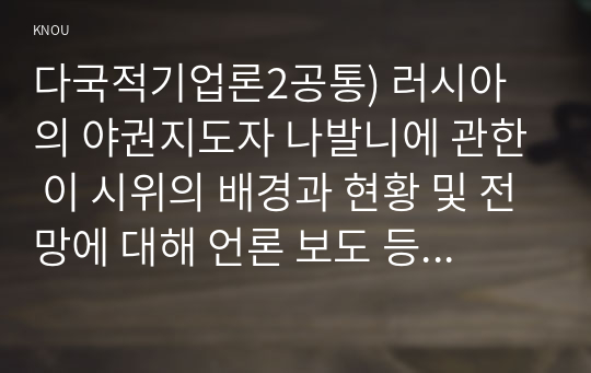 다국적기업론2공통) 러시아의 야권지도자 나발니에 관한 이 시위의 배경과 현황 및 전망에 대해 언론 보도 등을 참조해 본인의 의견을 설명하시오ok