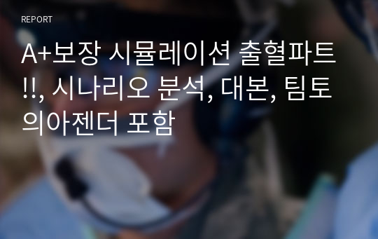 A+보장 시뮬레이션 출혈파트!!, 시나리오 분석, 대본, 팀토의아젠더 포함