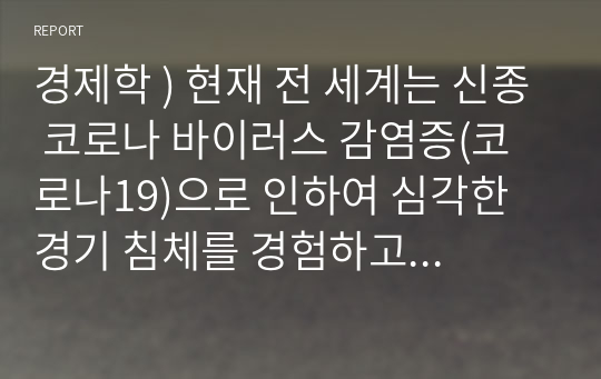 경제학 ) 현재 전 세계는 신종 코로나 바이러스 감염증(코로나19)으로 인하여 심각한 경기 침체를 경험하고 있습니다. 코로나19로 인한 우리나라 경제성장률의 변화와 향후 전망에 대한 본인의 의견을 제시하시오.