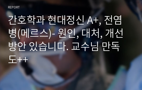 간호학과 현대정신 A+, 전염병(메르스)- 원인, 대처, 개선방안 있습니다. 교수님 만독도++