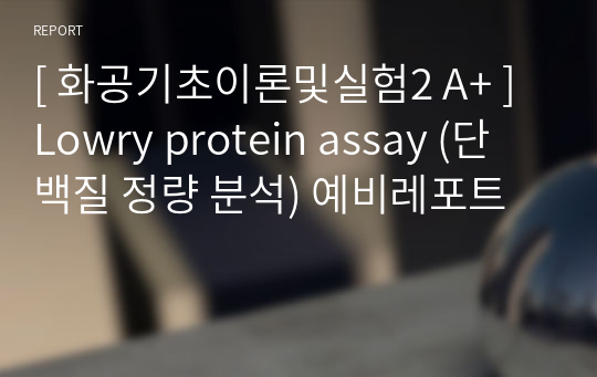 [ 화공기초이론및실험2 A+ ] Lowry protein assay (단백질 정량 분석) 예비레포트