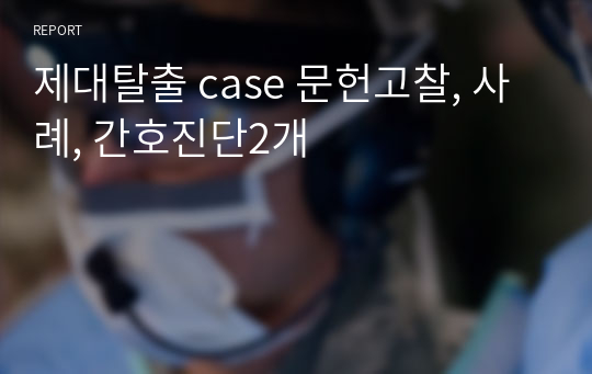 제대탈출 case 문헌고찰, 사례, 간호진단2개