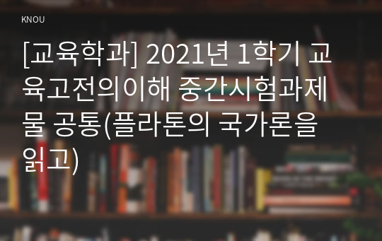 [교육학과] 2021년 1학기 교육고전의이해 중간시험과제물 공통(플라톤의 국가론을 읽고)